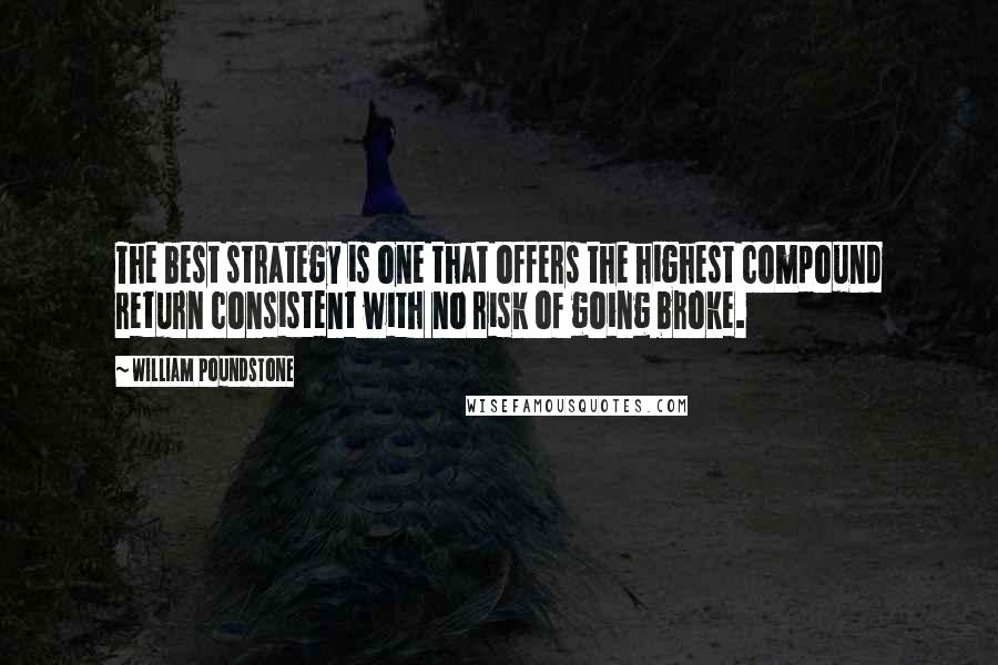 William Poundstone Quotes: The best strategy is one that offers the highest compound return consistent with no risk of going broke.