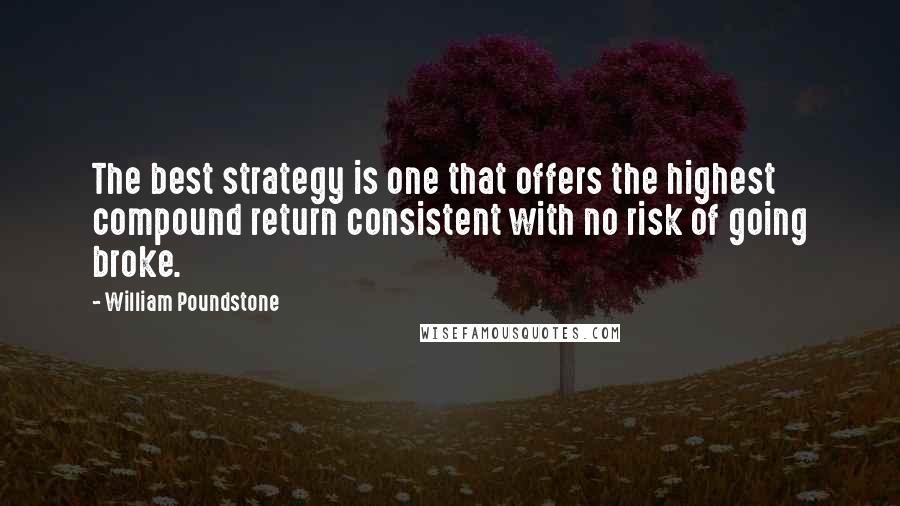 William Poundstone Quotes: The best strategy is one that offers the highest compound return consistent with no risk of going broke.