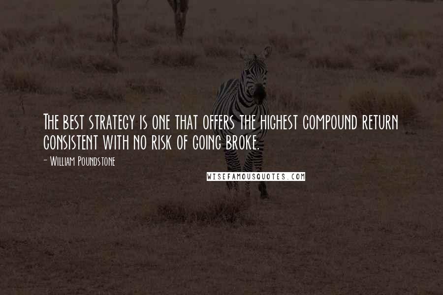 William Poundstone Quotes: The best strategy is one that offers the highest compound return consistent with no risk of going broke.
