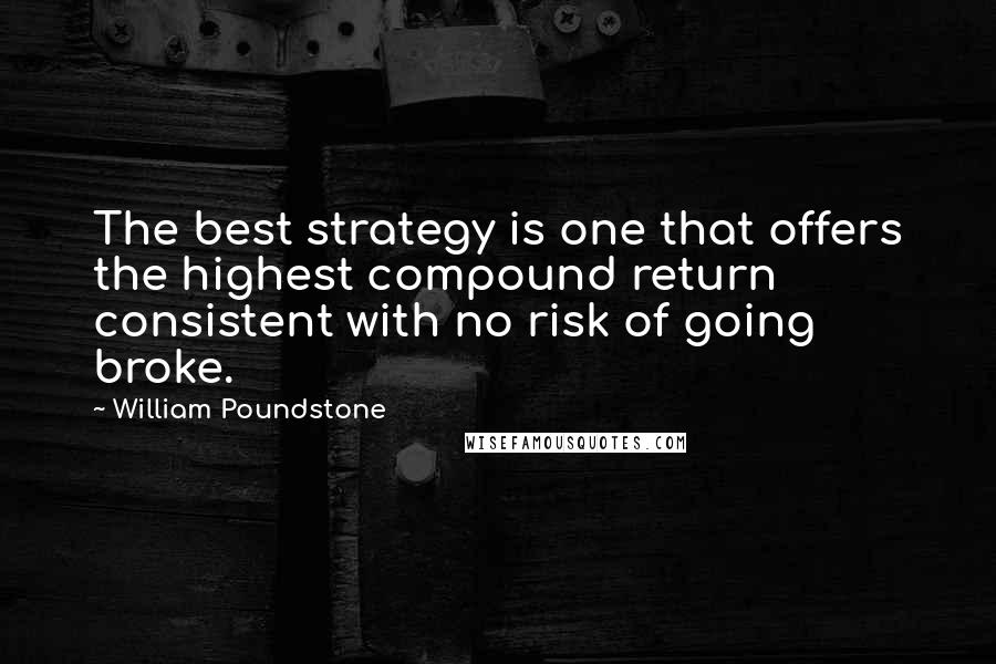 William Poundstone Quotes: The best strategy is one that offers the highest compound return consistent with no risk of going broke.