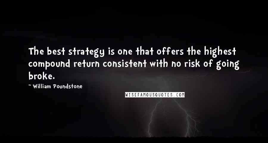 William Poundstone Quotes: The best strategy is one that offers the highest compound return consistent with no risk of going broke.