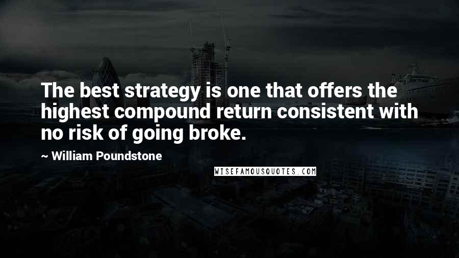 William Poundstone Quotes: The best strategy is one that offers the highest compound return consistent with no risk of going broke.