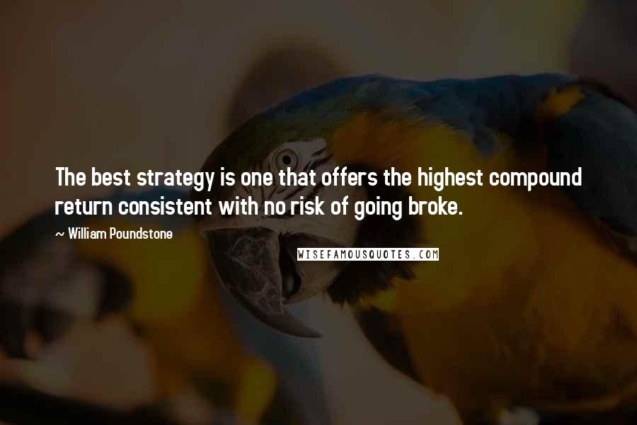 William Poundstone Quotes: The best strategy is one that offers the highest compound return consistent with no risk of going broke.