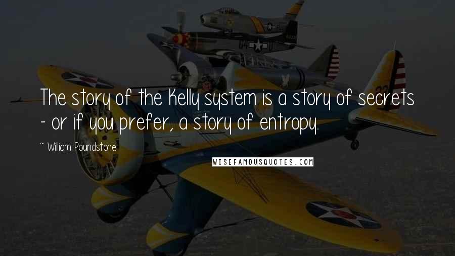 William Poundstone Quotes: The story of the Kelly system is a story of secrets - or if you prefer, a story of entropy.