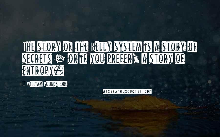 William Poundstone Quotes: The story of the Kelly system is a story of secrets - or if you prefer, a story of entropy.