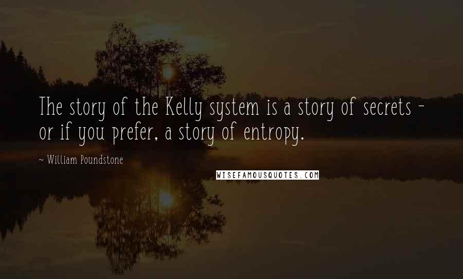 William Poundstone Quotes: The story of the Kelly system is a story of secrets - or if you prefer, a story of entropy.
