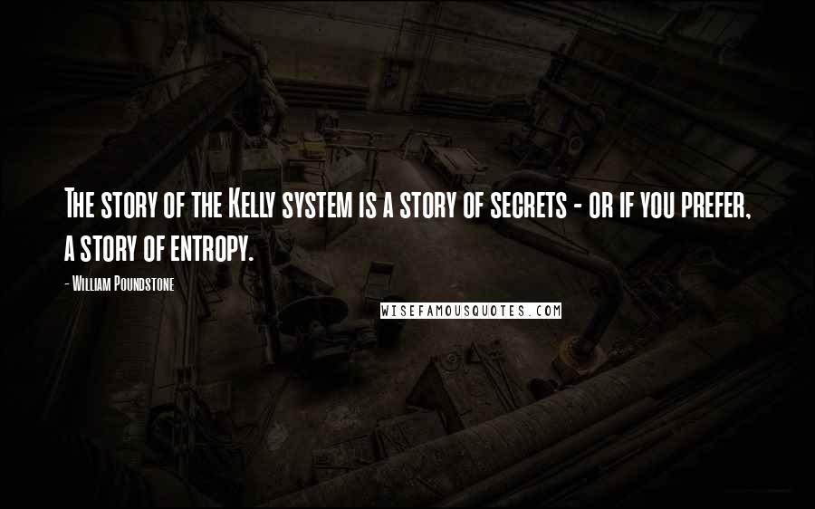 William Poundstone Quotes: The story of the Kelly system is a story of secrets - or if you prefer, a story of entropy.