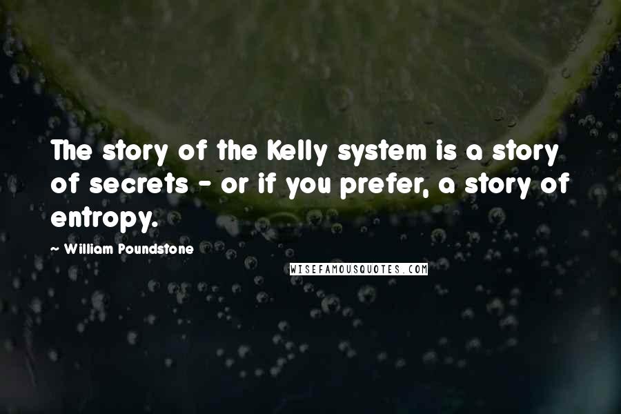 William Poundstone Quotes: The story of the Kelly system is a story of secrets - or if you prefer, a story of entropy.