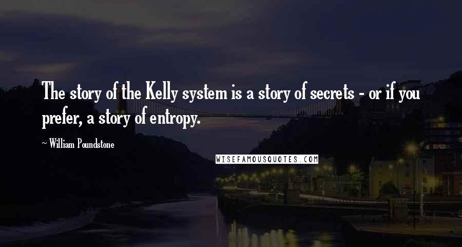 William Poundstone Quotes: The story of the Kelly system is a story of secrets - or if you prefer, a story of entropy.