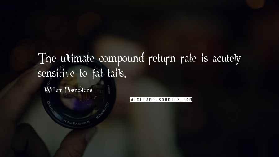 William Poundstone Quotes: The ultimate compound return rate is acutely sensitive to fat tails.