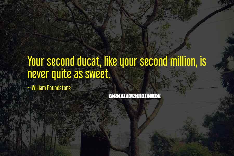 William Poundstone Quotes: Your second ducat, like your second million, is never quite as sweet.