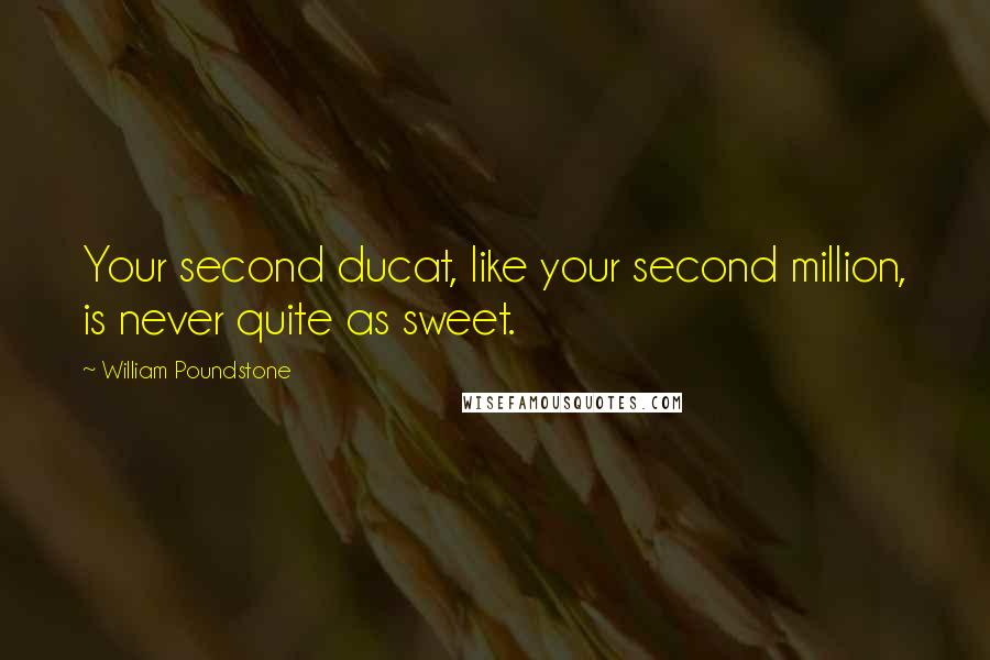 William Poundstone Quotes: Your second ducat, like your second million, is never quite as sweet.