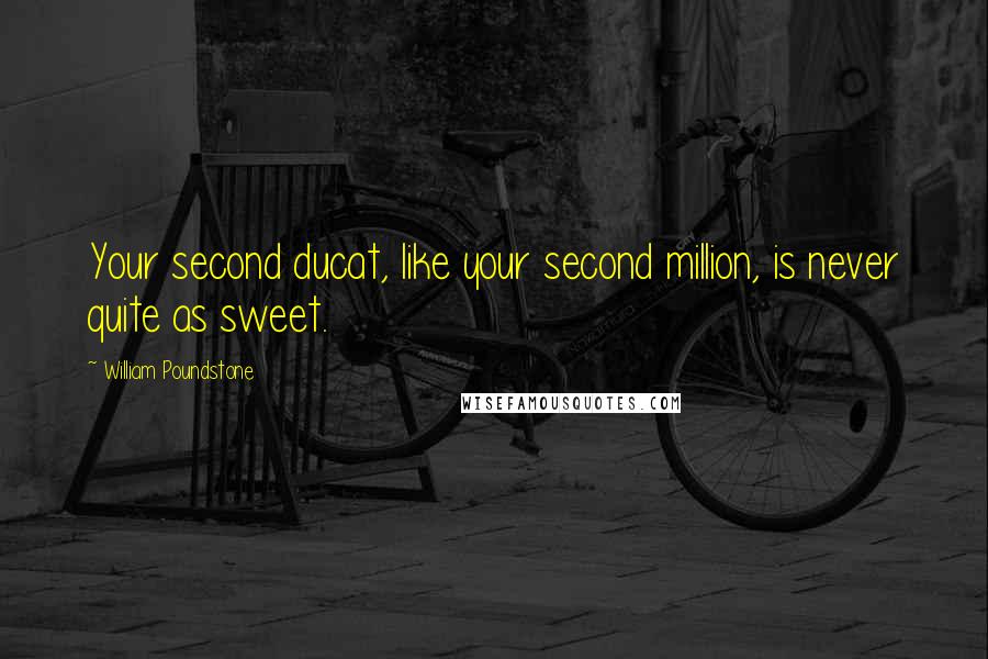 William Poundstone Quotes: Your second ducat, like your second million, is never quite as sweet.