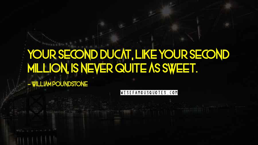 William Poundstone Quotes: Your second ducat, like your second million, is never quite as sweet.