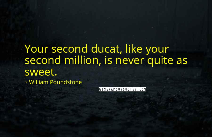 William Poundstone Quotes: Your second ducat, like your second million, is never quite as sweet.
