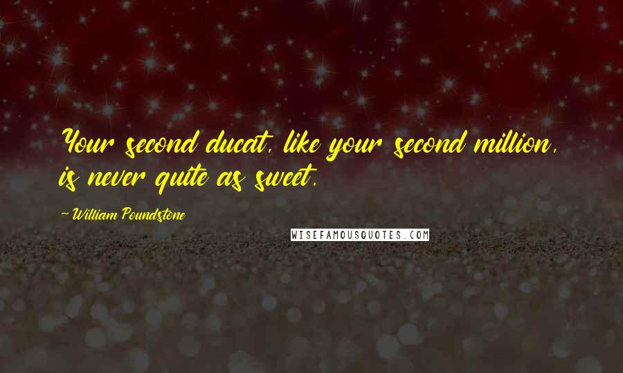 William Poundstone Quotes: Your second ducat, like your second million, is never quite as sweet.