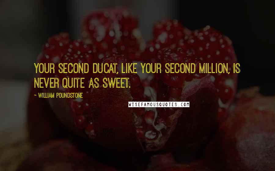 William Poundstone Quotes: Your second ducat, like your second million, is never quite as sweet.