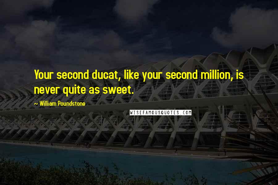 William Poundstone Quotes: Your second ducat, like your second million, is never quite as sweet.