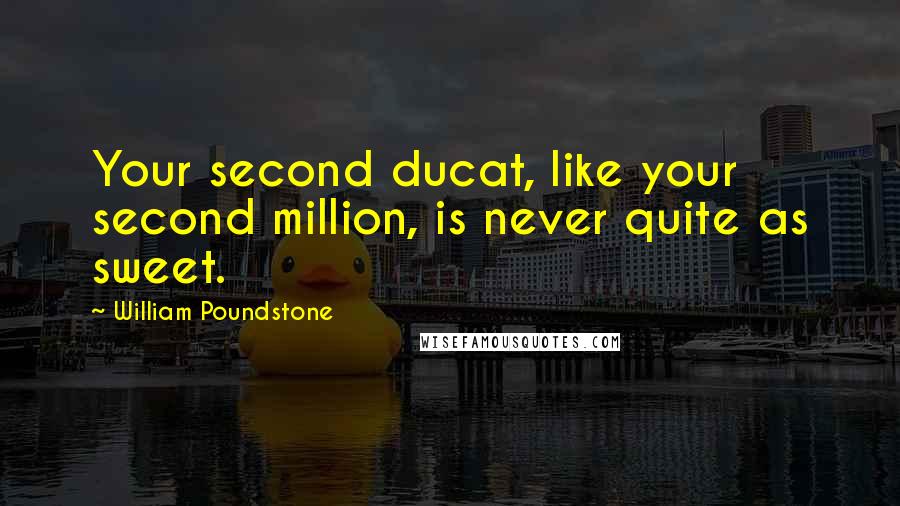 William Poundstone Quotes: Your second ducat, like your second million, is never quite as sweet.