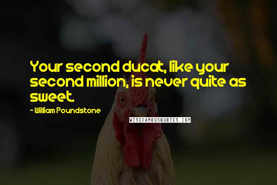 William Poundstone Quotes: Your second ducat, like your second million, is never quite as sweet.