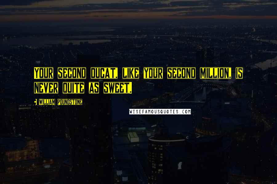 William Poundstone Quotes: Your second ducat, like your second million, is never quite as sweet.