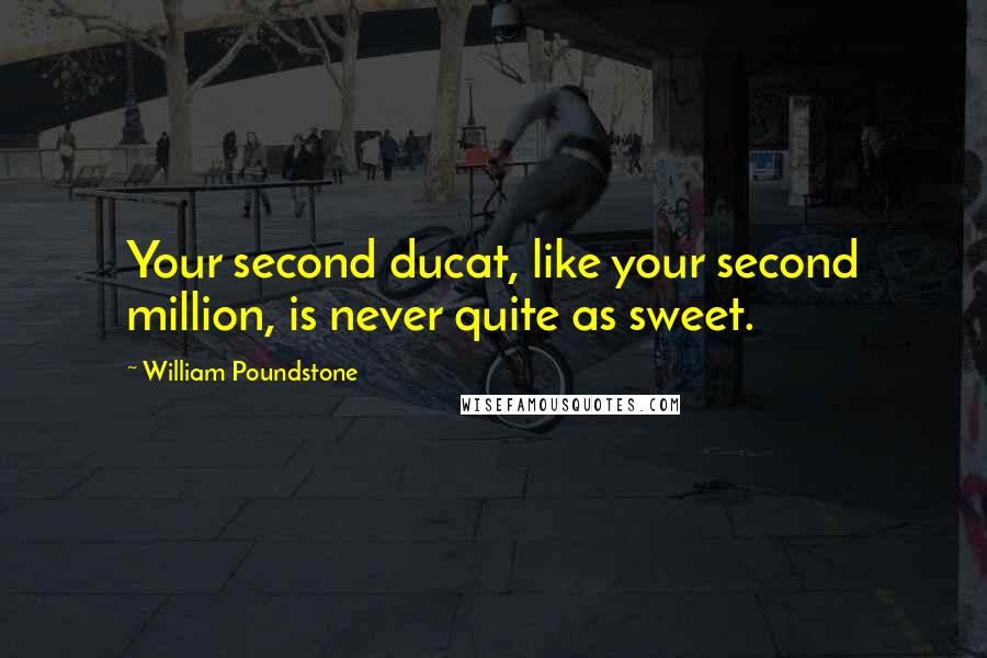 William Poundstone Quotes: Your second ducat, like your second million, is never quite as sweet.