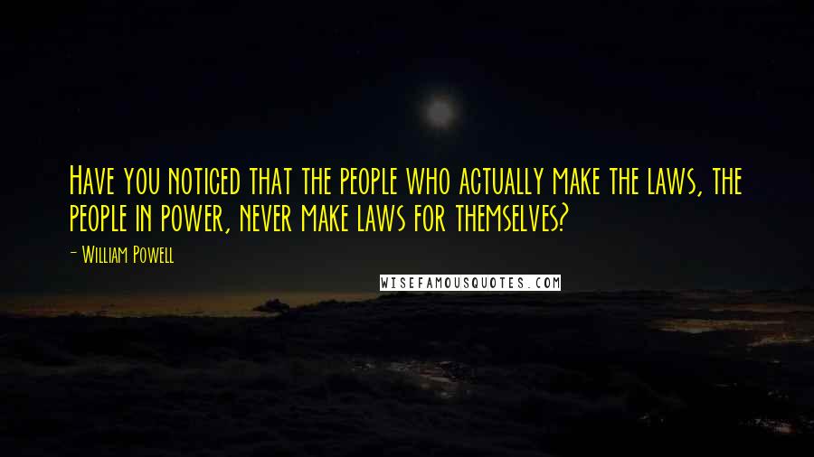 William Powell Quotes: Have you noticed that the people who actually make the laws, the people in power, never make laws for themselves?