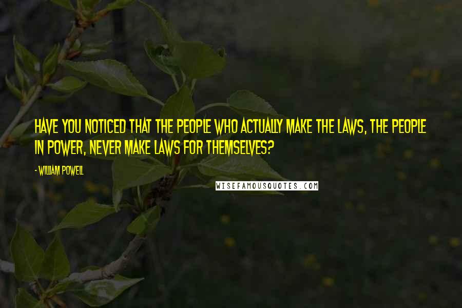 William Powell Quotes: Have you noticed that the people who actually make the laws, the people in power, never make laws for themselves?