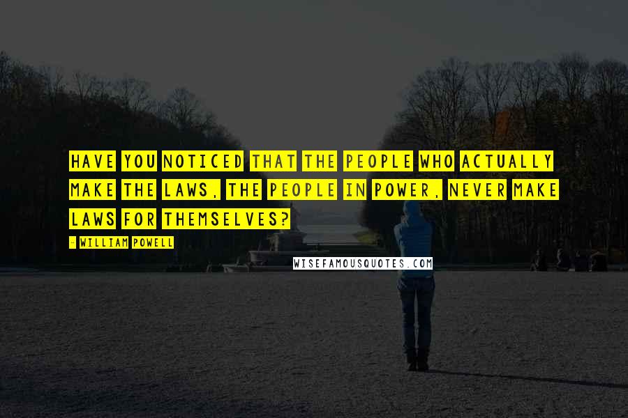William Powell Quotes: Have you noticed that the people who actually make the laws, the people in power, never make laws for themselves?