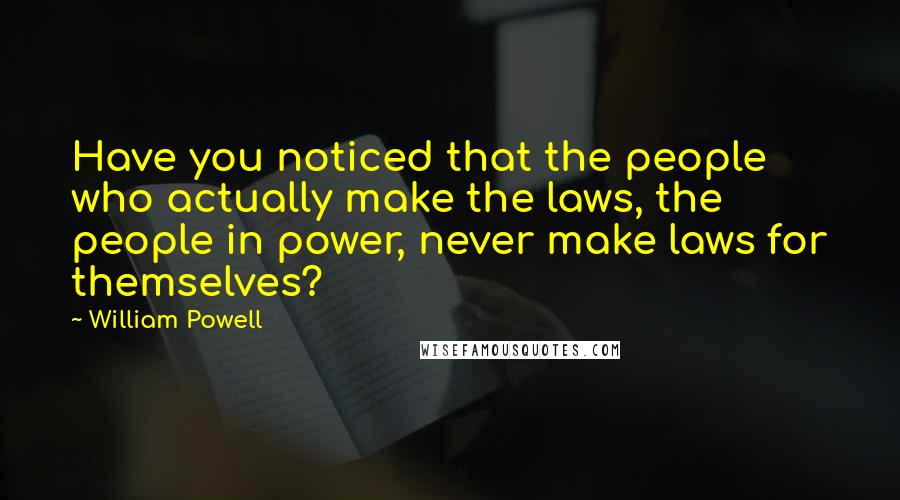 William Powell Quotes: Have you noticed that the people who actually make the laws, the people in power, never make laws for themselves?