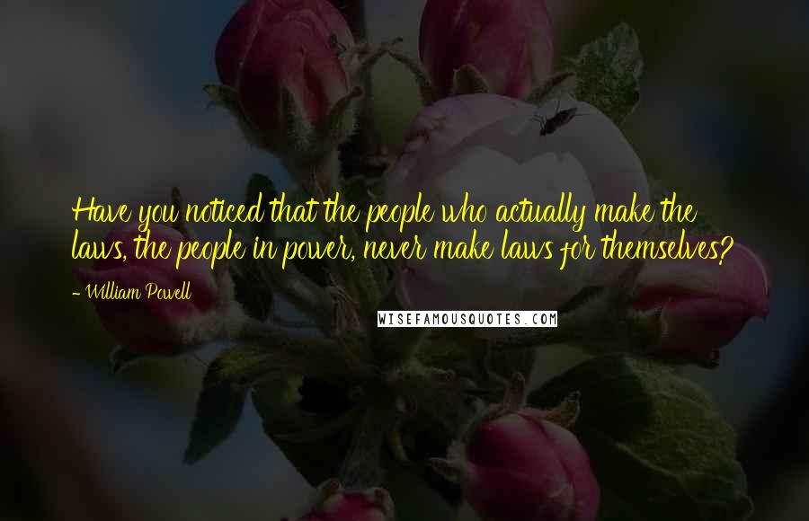William Powell Quotes: Have you noticed that the people who actually make the laws, the people in power, never make laws for themselves?