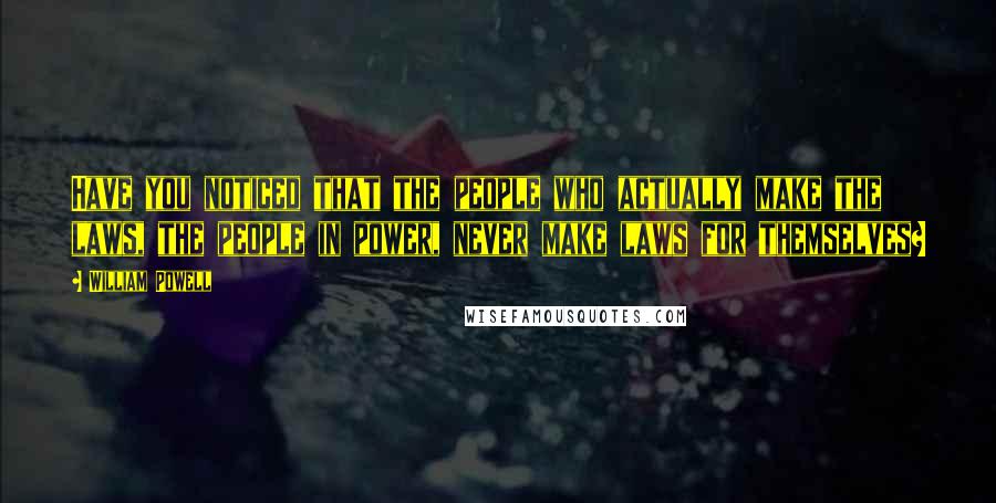 William Powell Quotes: Have you noticed that the people who actually make the laws, the people in power, never make laws for themselves?