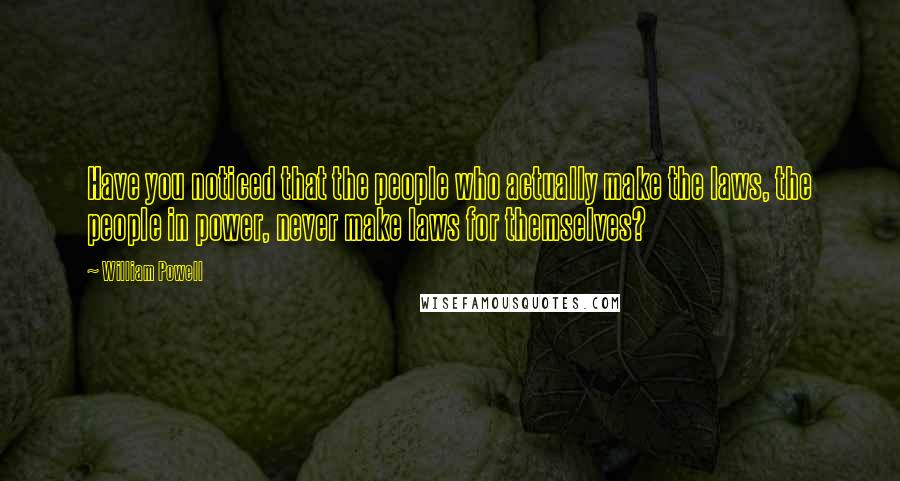 William Powell Quotes: Have you noticed that the people who actually make the laws, the people in power, never make laws for themselves?
