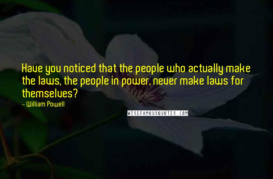 William Powell Quotes: Have you noticed that the people who actually make the laws, the people in power, never make laws for themselves?