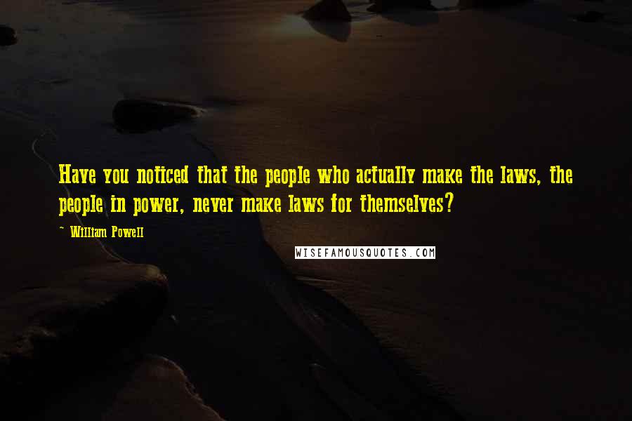 William Powell Quotes: Have you noticed that the people who actually make the laws, the people in power, never make laws for themselves?