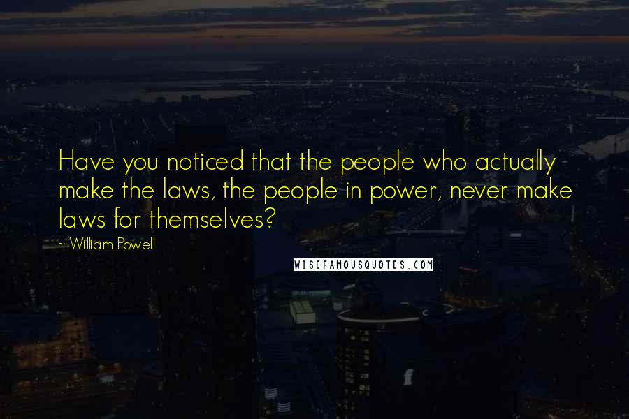 William Powell Quotes: Have you noticed that the people who actually make the laws, the people in power, never make laws for themselves?