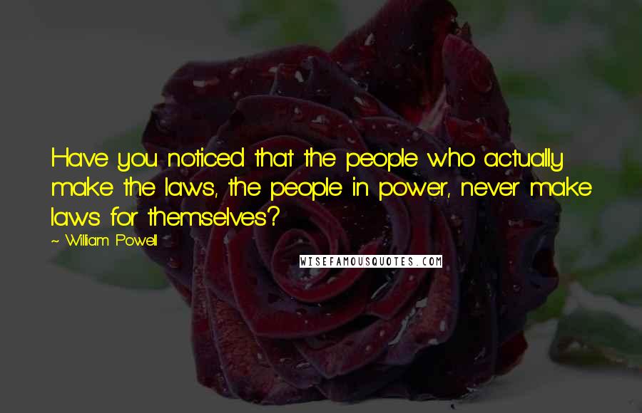 William Powell Quotes: Have you noticed that the people who actually make the laws, the people in power, never make laws for themselves?