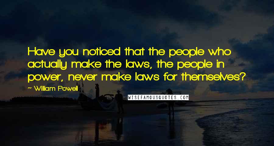 William Powell Quotes: Have you noticed that the people who actually make the laws, the people in power, never make laws for themselves?