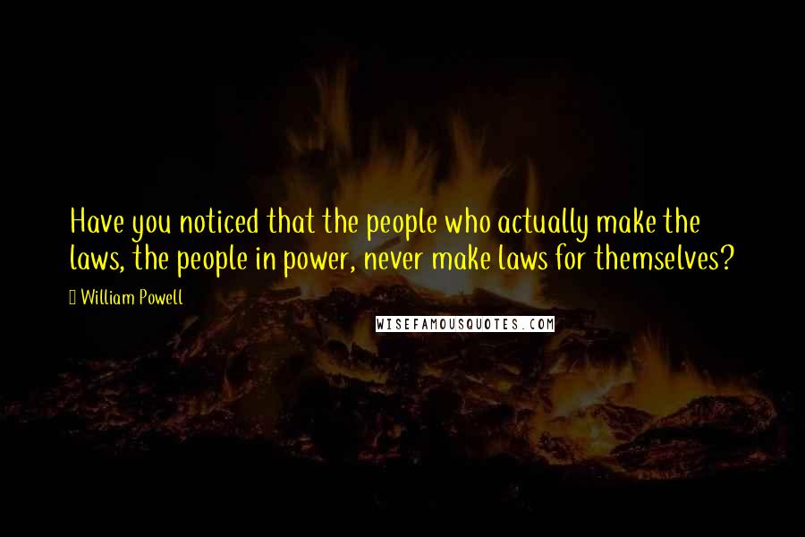 William Powell Quotes: Have you noticed that the people who actually make the laws, the people in power, never make laws for themselves?