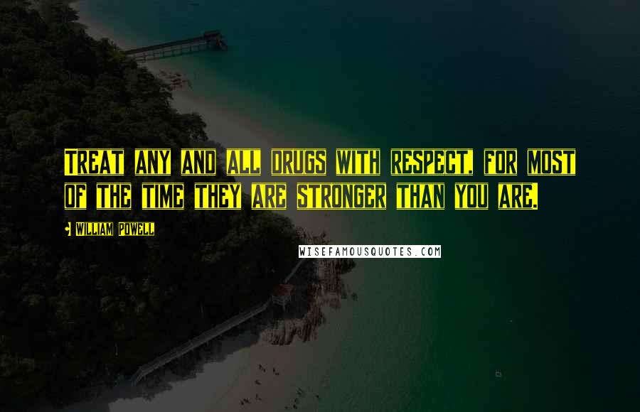 William Powell Quotes: Treat any and all drugs with respect, for most of the time they are stronger than you are.