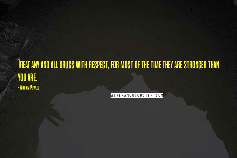 William Powell Quotes: Treat any and all drugs with respect, for most of the time they are stronger than you are.