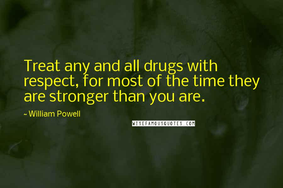 William Powell Quotes: Treat any and all drugs with respect, for most of the time they are stronger than you are.