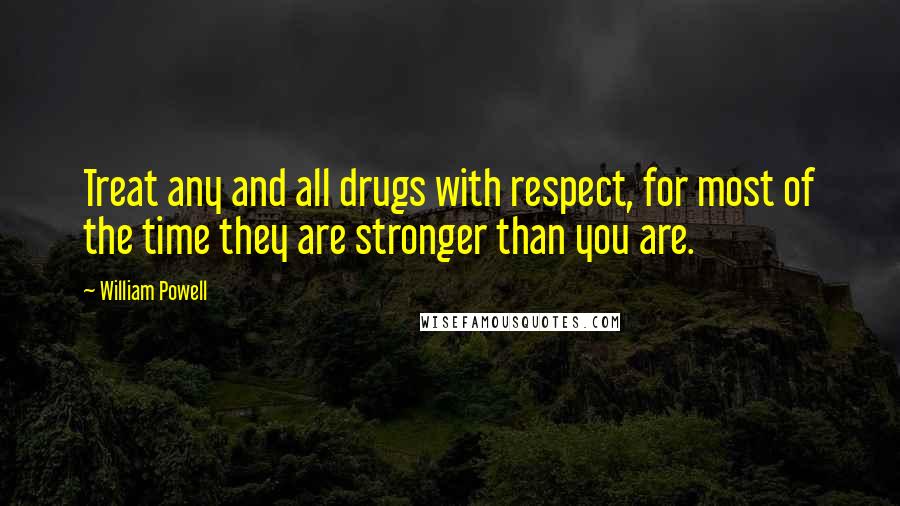 William Powell Quotes: Treat any and all drugs with respect, for most of the time they are stronger than you are.