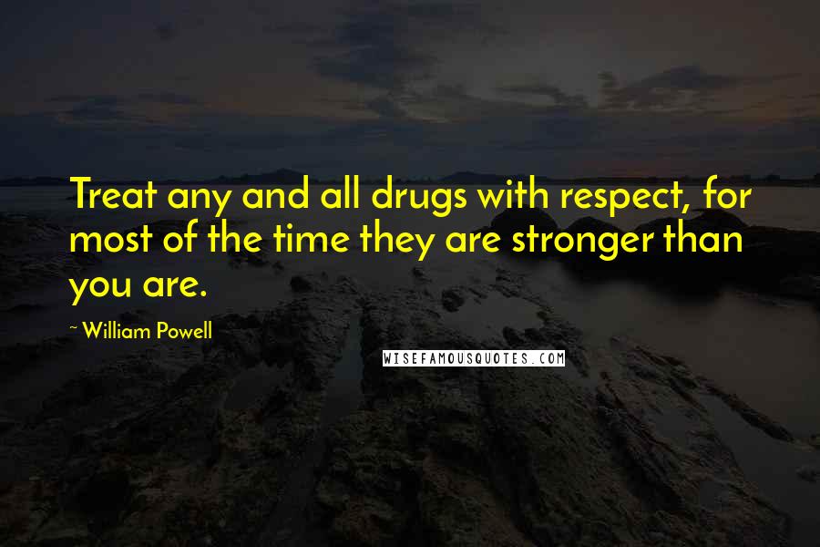 William Powell Quotes: Treat any and all drugs with respect, for most of the time they are stronger than you are.