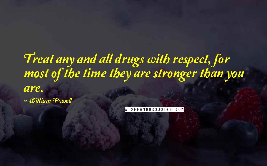 William Powell Quotes: Treat any and all drugs with respect, for most of the time they are stronger than you are.