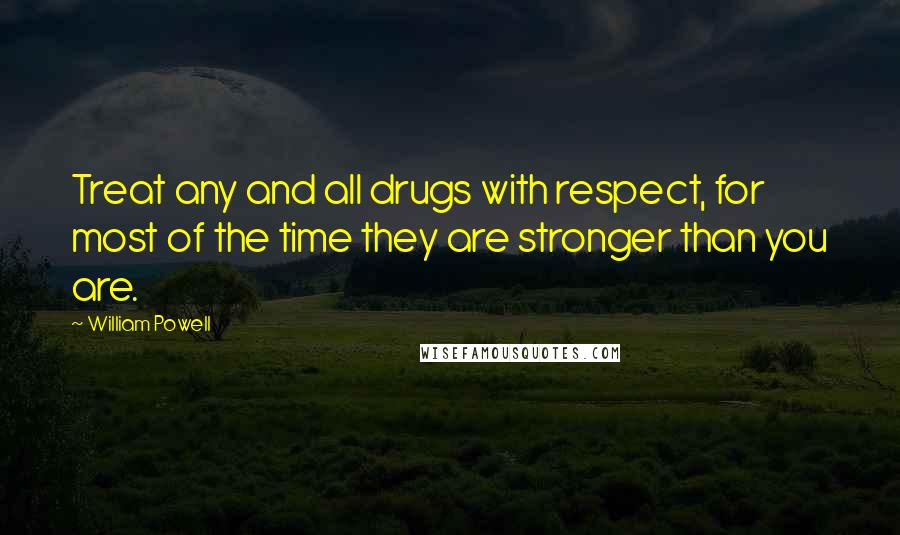 William Powell Quotes: Treat any and all drugs with respect, for most of the time they are stronger than you are.