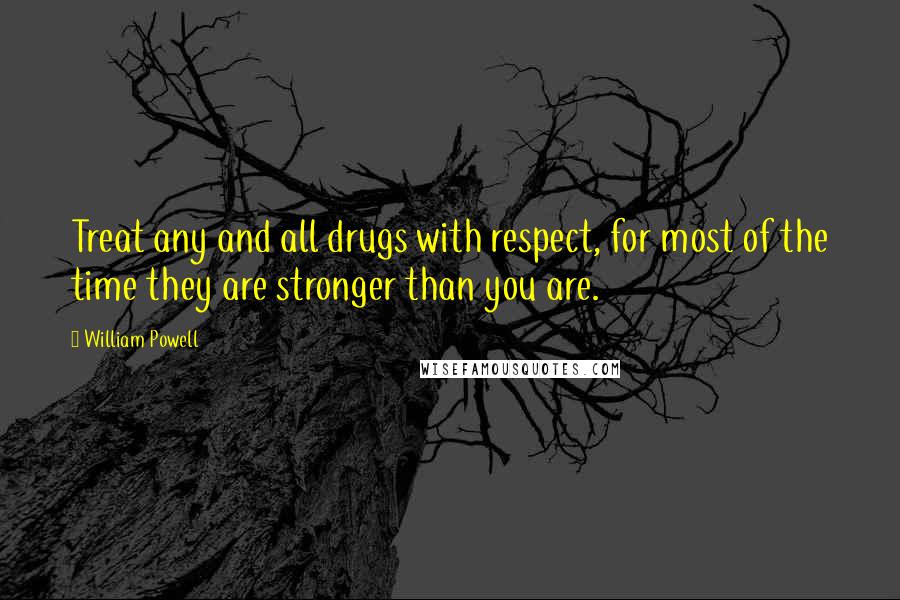 William Powell Quotes: Treat any and all drugs with respect, for most of the time they are stronger than you are.