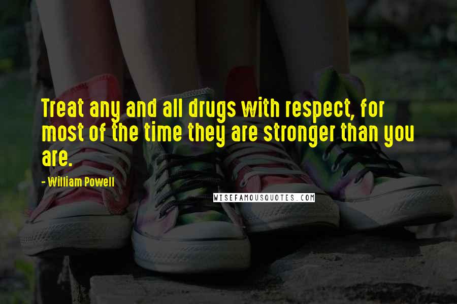 William Powell Quotes: Treat any and all drugs with respect, for most of the time they are stronger than you are.