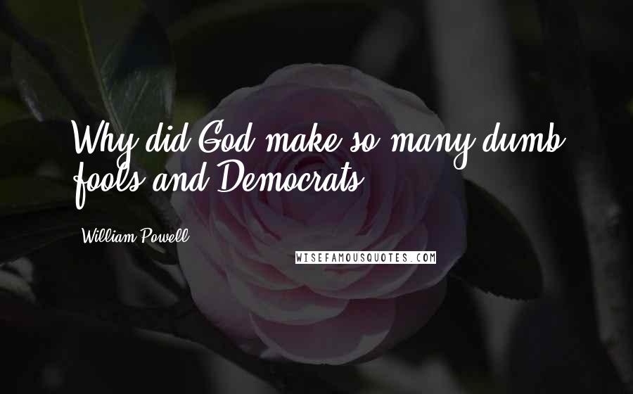 William Powell Quotes: Why did God make so many dumb fools and Democrats?