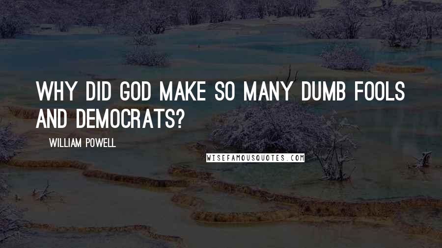 William Powell Quotes: Why did God make so many dumb fools and Democrats?